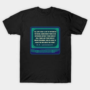 H.P. Lovecraft quote: “All life is only a set of pictures in the brain, among which there is no difference betwixt those born of real things and those born of inward dreamings, and no cause to value the one above the other.” T-Shirt